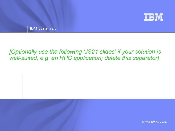 IBM System p 5 [Optionally use the following ‘JS 21 slides’ if your solution