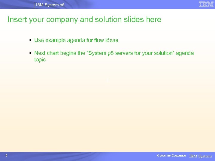 IBM System p 5 Insert your company and solution slides here § Use example