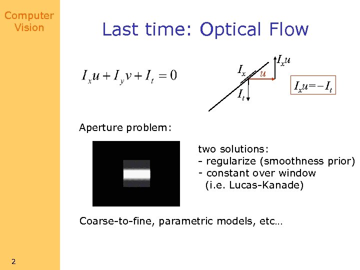 Computer Vision Last time: Optical Flow Ix u It Ixu=- It Aperture problem: two