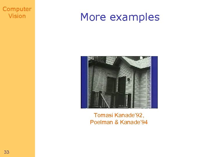 Computer Vision More examples Tomasi Kanade’ 92, Poelman & Kanade’ 94 33 