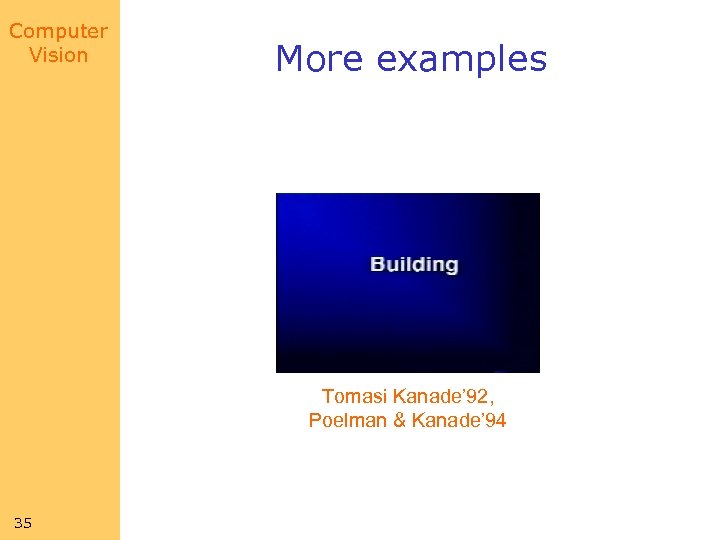 Computer Vision More examples Tomasi Kanade’ 92, Poelman & Kanade’ 94 35 