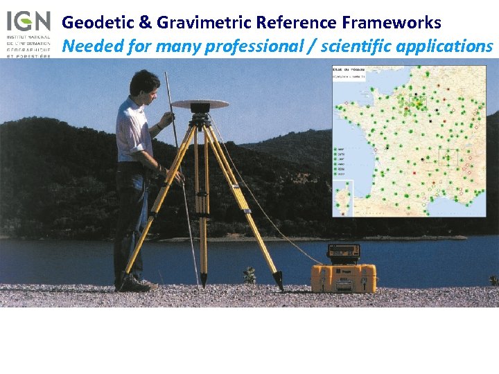 Geodetic & Gravimetric Reference Frameworks Needed for many professional / scientific applications • International