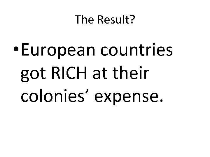 The Result? • European countries got RICH at their colonies’ expense. 