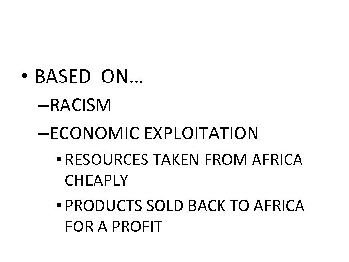  • BASED ON… –RACISM –ECONOMIC EXPLOITATION • RESOURCES TAKEN FROM AFRICA CHEAPLY •