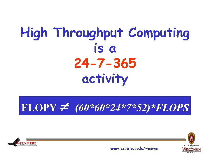 High Throughput Computing is a 24 -7 -365 activity FLOPY (60*60*24*7*52)*FLOPS www. cs. wisc.