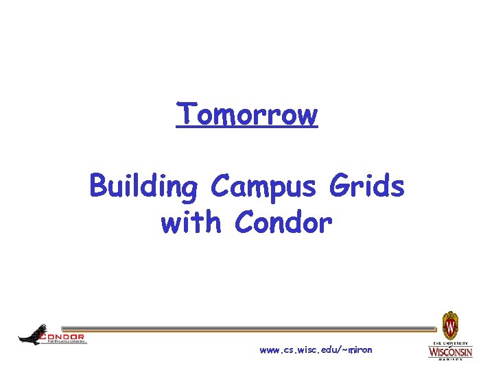 Tomorrow Building Campus Grids with Condor www. cs. wisc. edu/~miron 