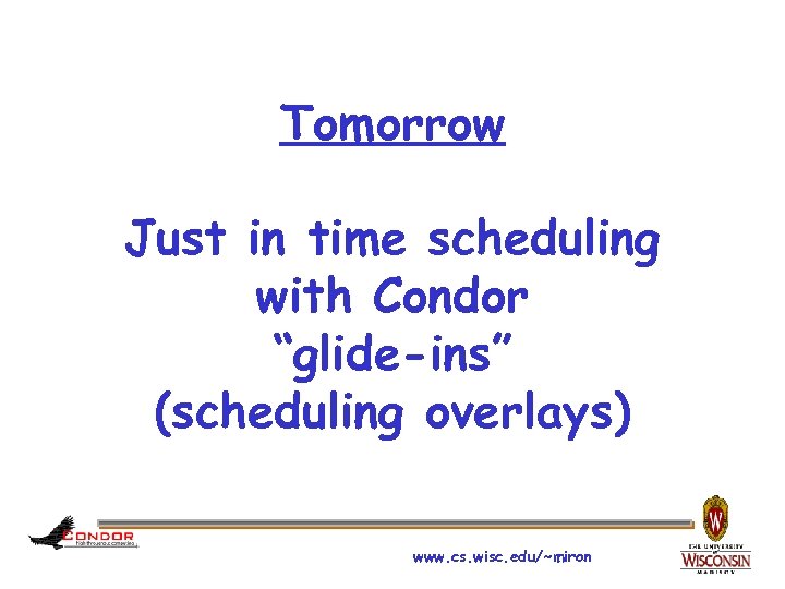 Tomorrow Just in time scheduling with Condor “glide-ins” (scheduling overlays) www. cs. wisc. edu/~miron