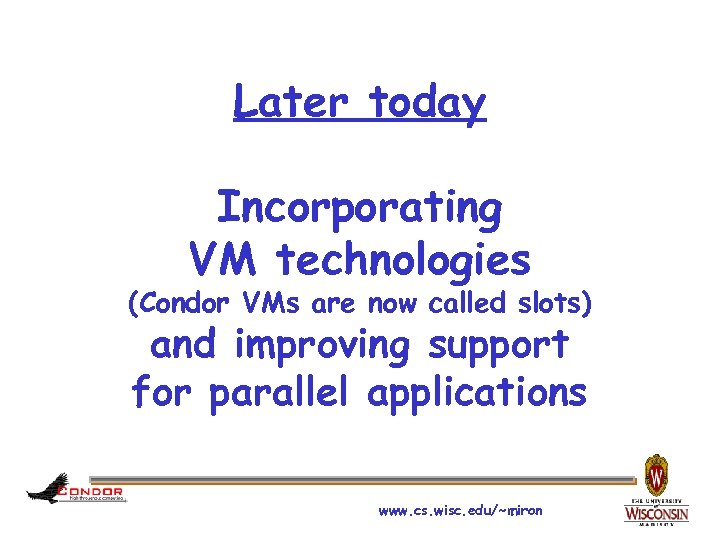 Later today Incorporating VM technologies (Condor VMs are now called slots) and improving support