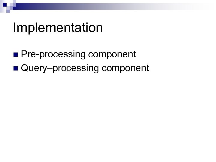 Implementation Pre-processing component n Query–processing component n 