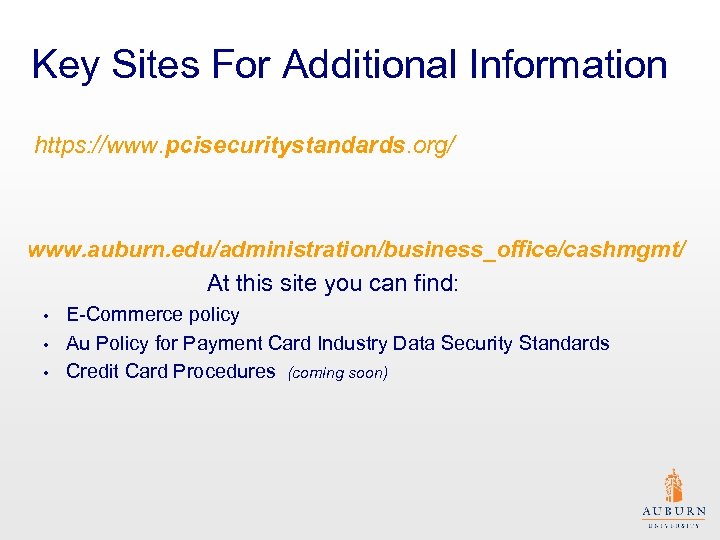 Key Sites For Additional Information https: //www. pcisecuritystandards. org/ www. auburn. edu/administration/business_office/cashmgmt/ At this