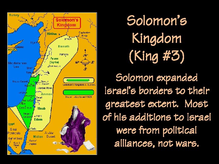 Solomon’s Kingdom (King #3) Solomon expanded Israel’s borders to their greatest extent. Most of