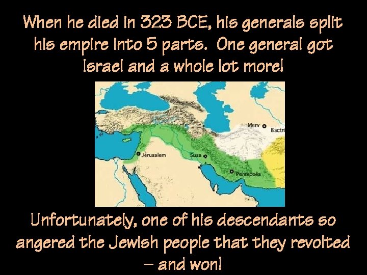 When he died in 323 BCE, his generals split his empire into 5 parts.