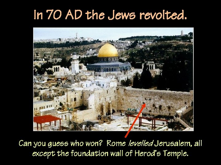 In 70 AD the Jews revolted. Can you guess who won? Rome levelled Jerusalem,