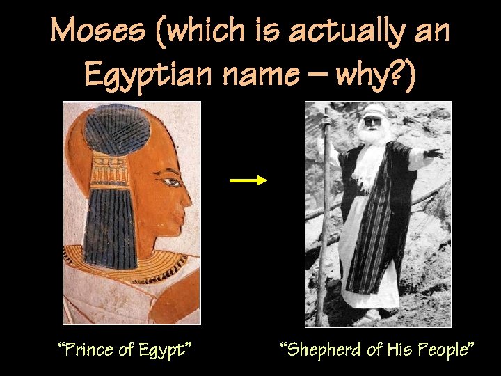 Moses (which is actually an Egyptian name – why? ) “Prince of Egypt” “Shepherd