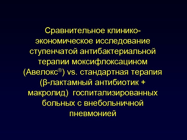Сравнительное клиникоэкономическое исследование ступенчатой антибактериальной терапии моксифлоксацином (Авелокс®) vs. стандартная терапия (β-лактамный антибиотик +