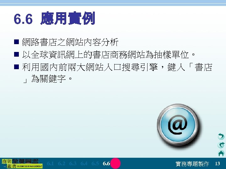 6. 6 應用實例 n 網路書店之網站內容分析 n 以全球資訊網上的書店商務網站為抽樣單位。 n 利用國內前兩大網站入口搜尋引擎，鍵入「書店 」為關鍵字。 　 6. 1　 6.