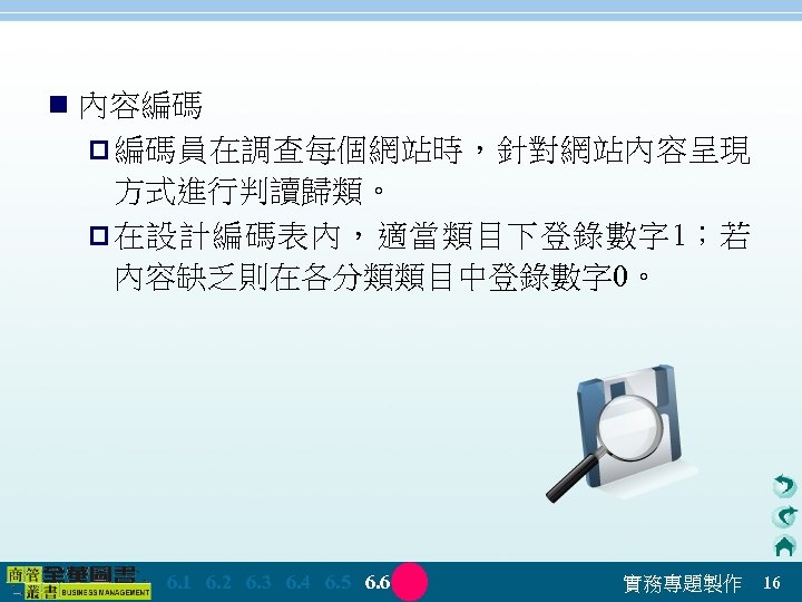 n 內容編碼 p 編碼員在調查每個網站時，針對網站內容呈現 方式進行判讀歸類。 p 在設計編碼表內，適當類目下登錄數字 1；若 內容缺乏則在各分類類目中登錄數字 0。 　 6. 1　 6.