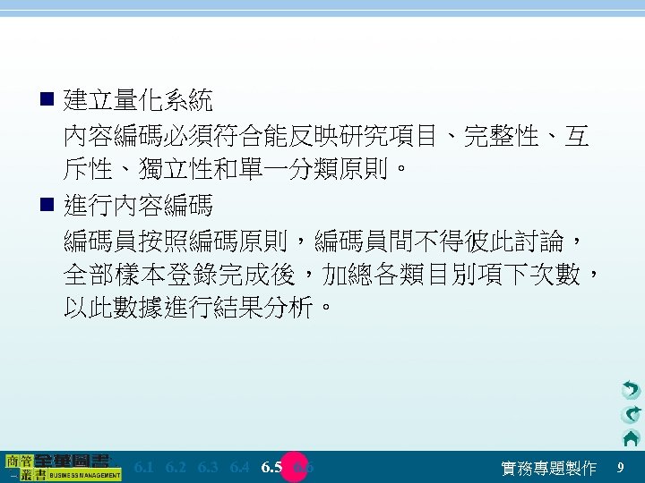 n 建立量化系統 內容編碼必須符合能反映研究項目、完整性、互 斥性、獨立性和單一分類原則。 n 進行內容編碼 編碼員按照編碼原則，編碼員間不得彼此討論， 全部樣本登錄完成後，加總各類目別項下次數， 以此數據進行結果分析。 　 6. 1　 6. 2　