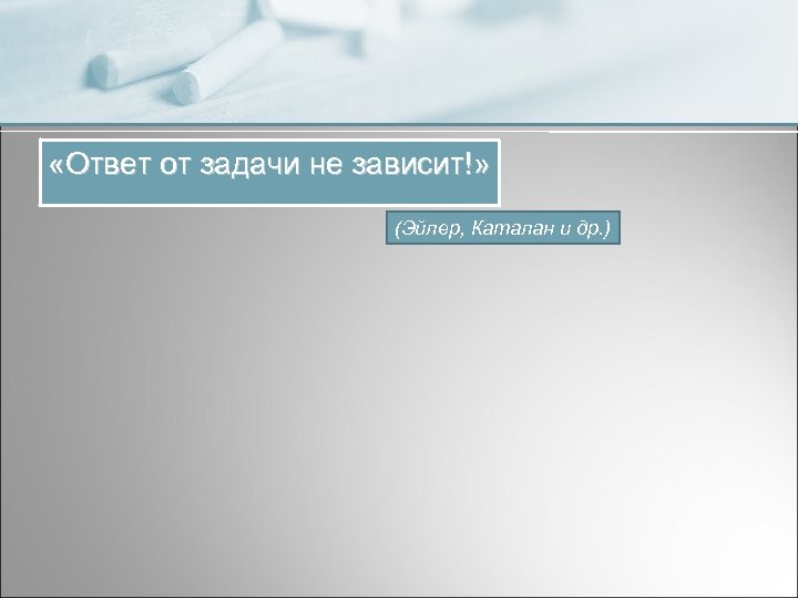  «Ответ от задачи не зависит!» (Эйлер, Каталан и др. ) 