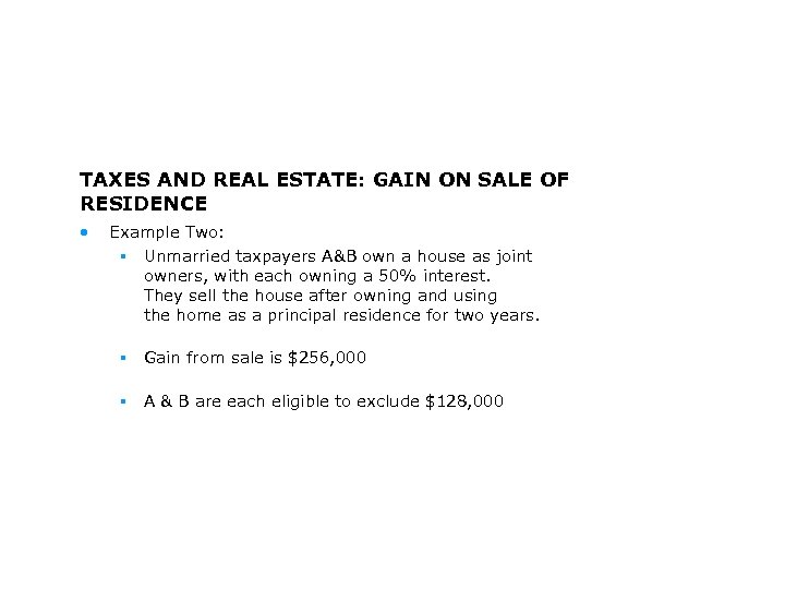 TAXES AND REAL ESTATE: GAIN ON SALE OF RESIDENCE • Example Two: § Unmarried