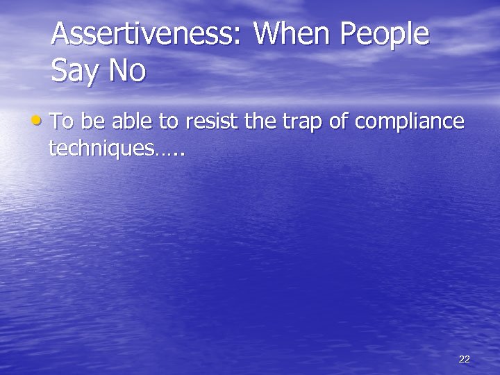 Assertiveness: When People Say No • To be able to resist the trap of