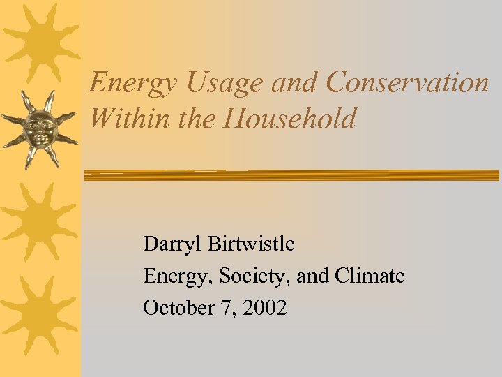 Energy Usage and Conservation Within the Household Darryl Birtwistle Energy, Society, and Climate October