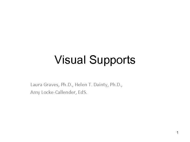 Visual Supports Laura Graves, Ph. D. , Helen T. Dainty, Ph. D. , Amy