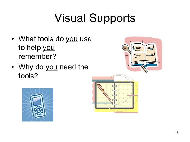 Visual Supports • What tools do you use to help you remember? • Why