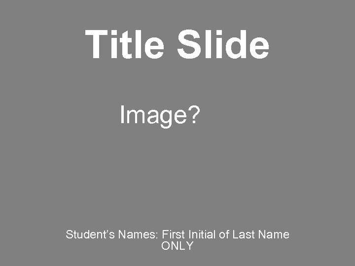 Title Slide Image? Student’s Names: First Initial of Last Name ONLY 