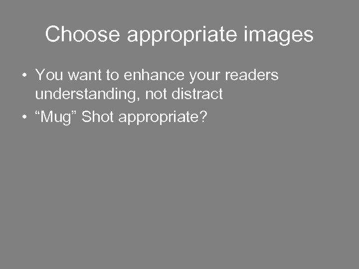 Choose appropriate images • You want to enhance your readers understanding, not distract •