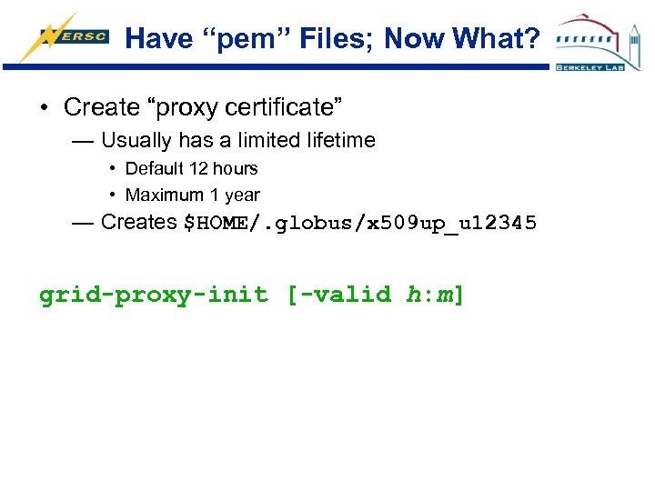 Have “pem” Files; Now What? • Create “proxy certificate” — Usually has a limited