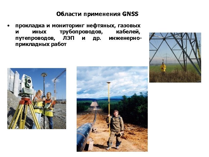 Области применения GNSS • прокладка и мониторинг нефтяных, газовых и иных трубопроводов, кабелей, путепроводов,