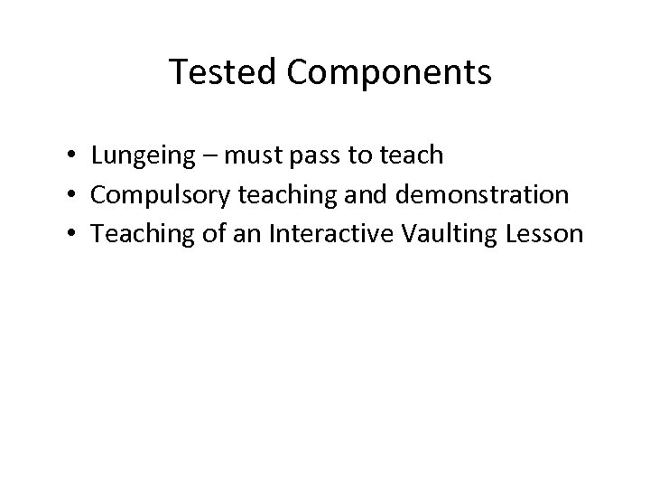 Tested Components • Lungeing – must pass to teach • Compulsory teaching and demonstration