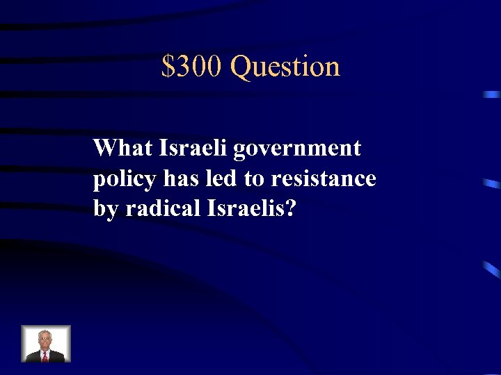 $300 Question What Israeli government policy has led to resistance by radical Israelis? 