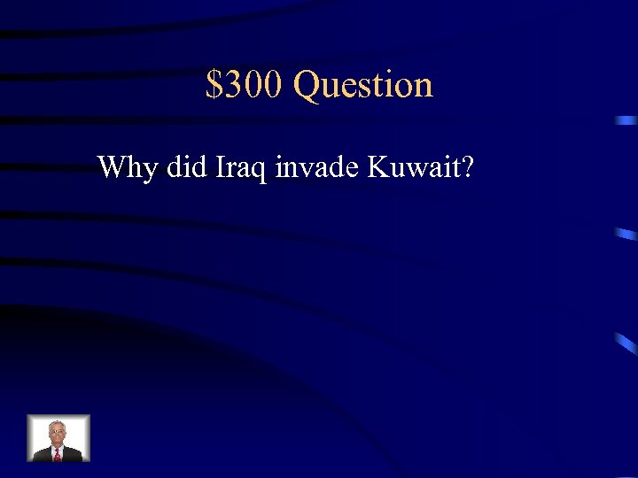 $300 Question Why did Iraq invade Kuwait? 
