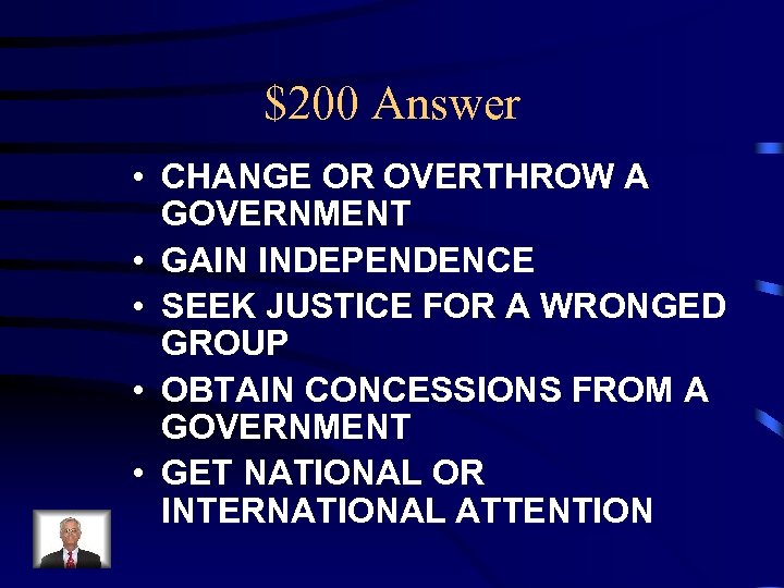 $200 Answer • CHANGE OR OVERTHROW A GOVERNMENT • GAIN INDEPENDENCE • SEEK JUSTICE