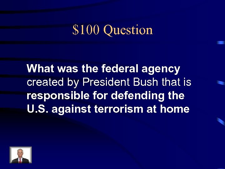 $100 Question What was the federal agency created by President Bush that is responsible