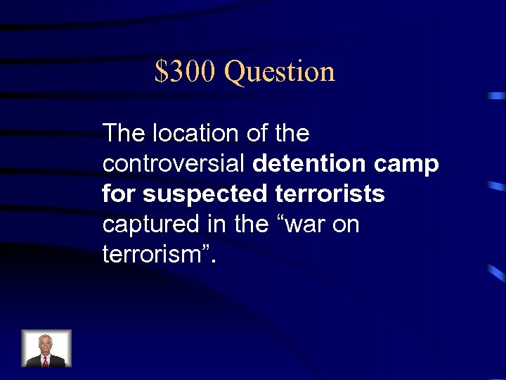 $300 Question The location of the controversial detention camp for suspected terrorists captured in