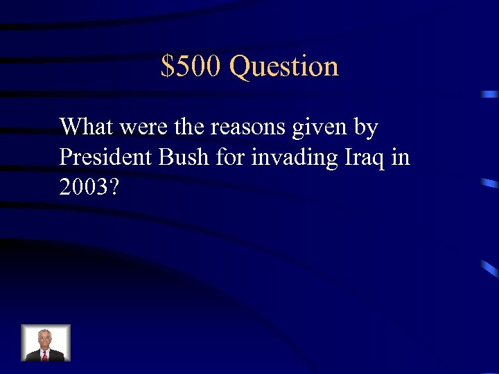 $500 Question What were the reasons given by President Bush for invading Iraq in
