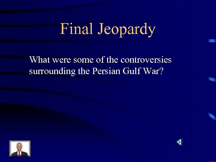 Final Jeopardy What were some of the controversies surrounding the Persian Gulf War? 