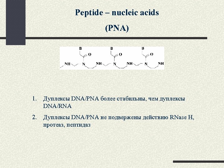 Peptide – nucleic acids (PNA) 1. Дуплексы DNA/PNA более стабильны, чем дуплексы DNA/RNA 2.