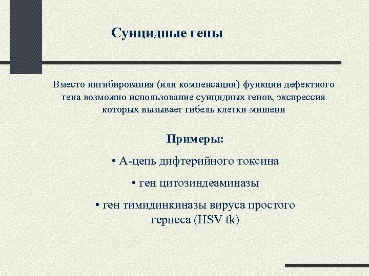 Суицидные гены Вместо ингибирования (или компенсации) функции дефектного гена возможно использование суицидных генов, экспрессия