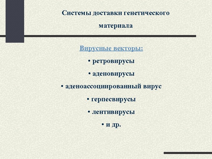 Системы доставки генетического материала Вирусные векторы: • ретровирусы • аденоассоциированный вирус • герпесвирусы •