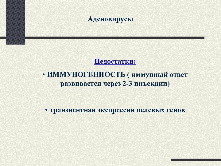 Аденовирусы Недостатки: • ИММУНОГЕННОСТЬ ( иммунный ответ развивается через 2 -3 инъекции) • транзиентная