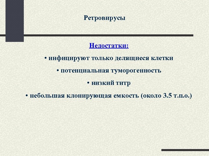 Ретровирусы Недостатки: • инфицируют только делящиеся клетки • потенциальная туморогенность • низкий титр •
