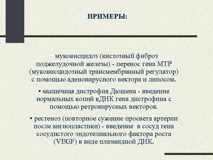 ПРИМЕРЫ: • муковисцидоз (кистозный фиброз поджелудочной железы) - перенос гена МТР (муковисцидозный трансмембранный регулятор)