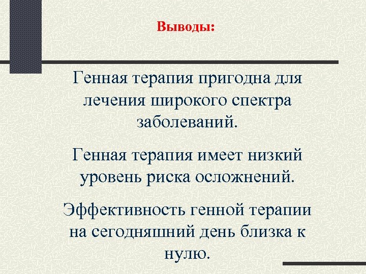 Выводы: Генная терапия пригодна для лечения широкого спектра заболеваний. Генная терапия имеет низкий уровень