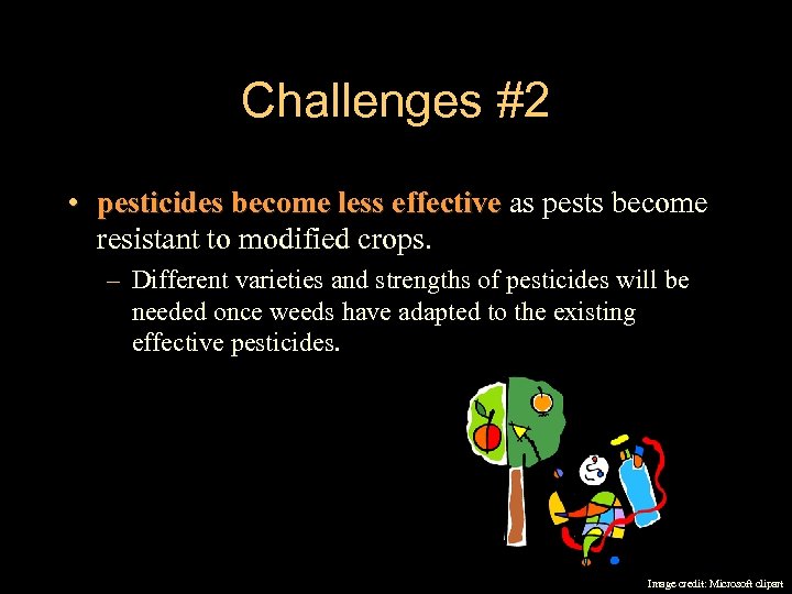 Challenges #2 • pesticides become less effective as pests become effective resistant to modified