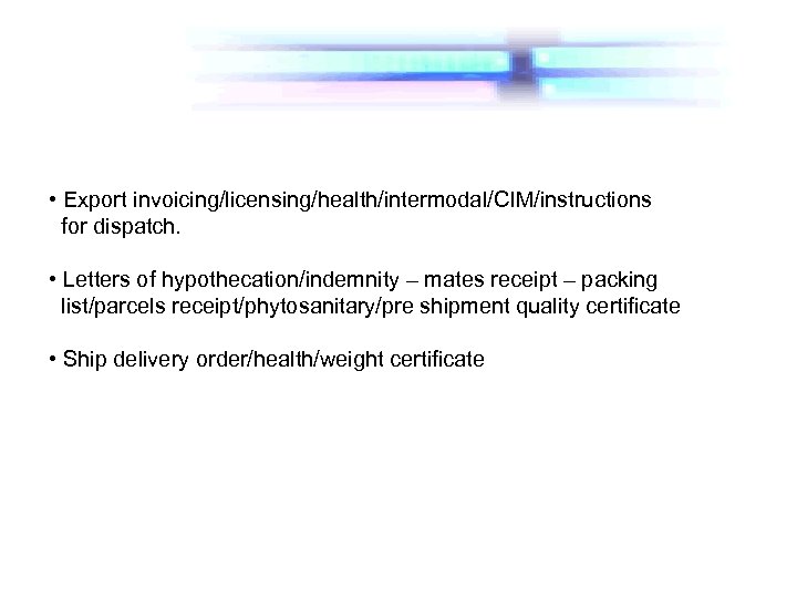  • Export invoicing/licensing/health/intermodal/CIM/instructions for dispatch. • Letters of hypothecation/indemnity – mates receipt –