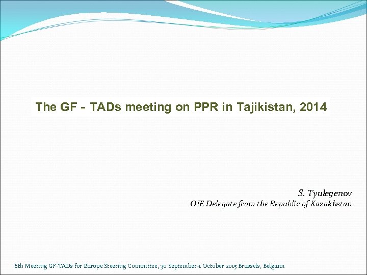 The GF‐TADs meeting on PPR in Tajikistan, 2014 S. Tyulegenov OIE Delegate from the